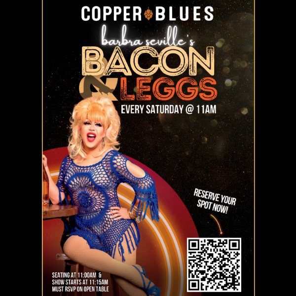 Copper Blues | Barbra Seville's Bacon & Leggs | Every Saturday @ 11am | Starts at 11:00am & show starts at 11:15am | Must RSVP on Open Table.